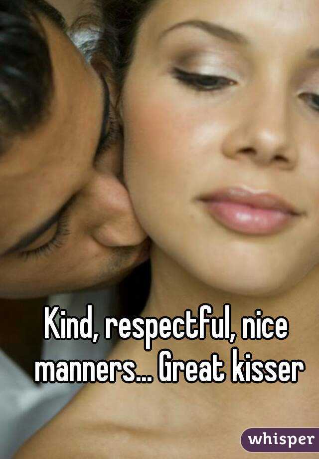 Kind, respectful, nice manners... Great kisser