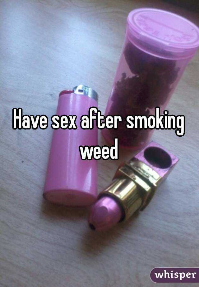 Have sex after smoking weed 