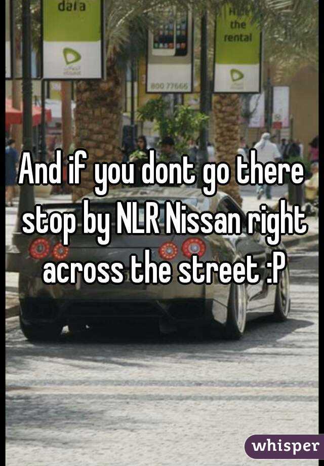 And if you dont go there stop by NLR Nissan right across the street :P
