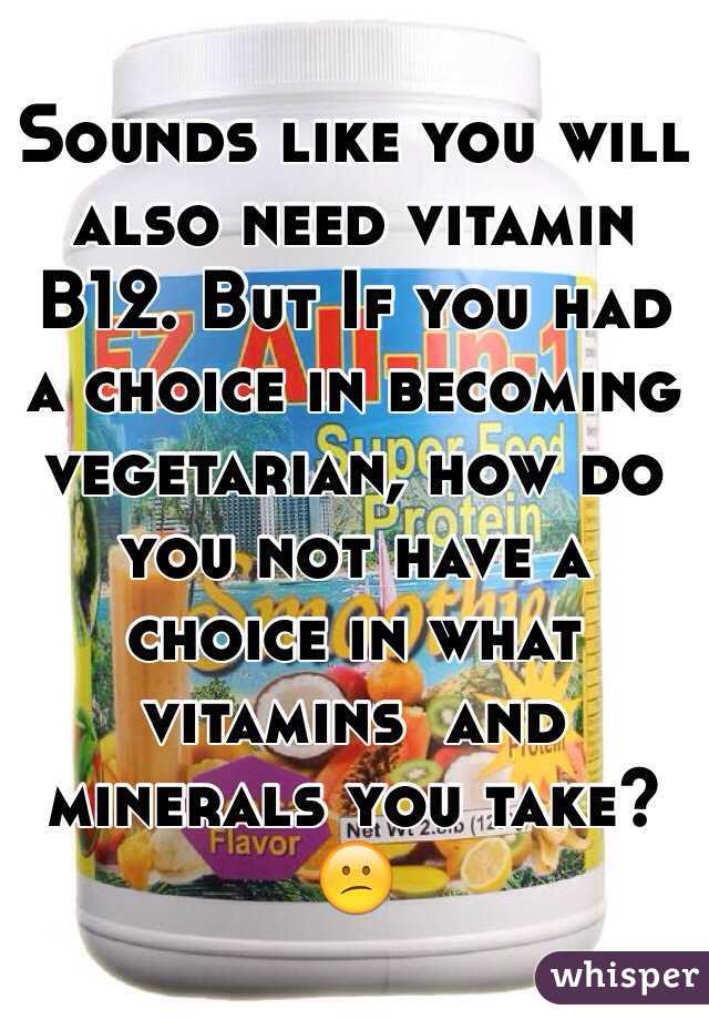 Sounds like you will also need vitamin B12. But If you had a choice in becoming vegetarian, how do you not have a choice in what vitamins  and minerals you take? 😕