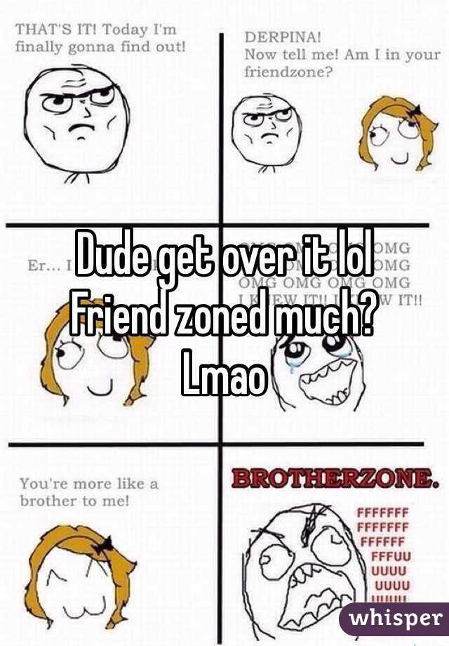 Dude get over it lol
Friend zoned much?
Lmao