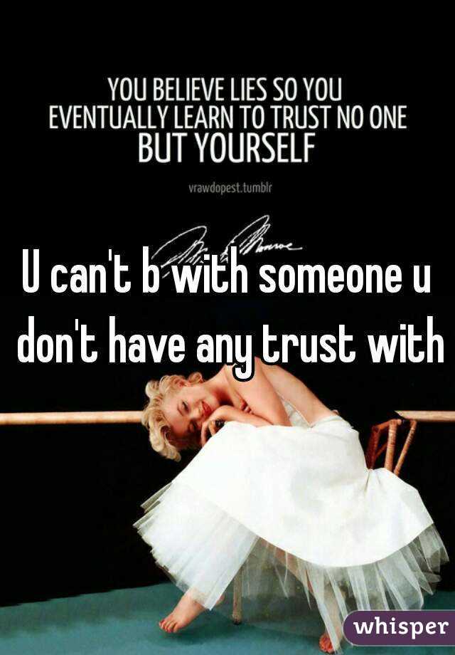 U can't b with someone u don't have any trust with