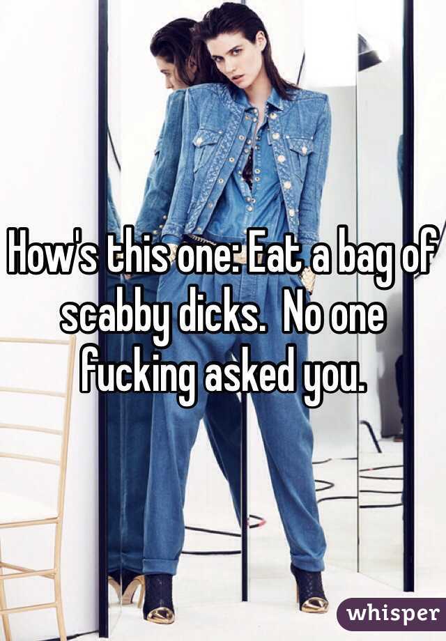 How's this one: Eat a bag of scabby dicks.  No one fucking asked you.