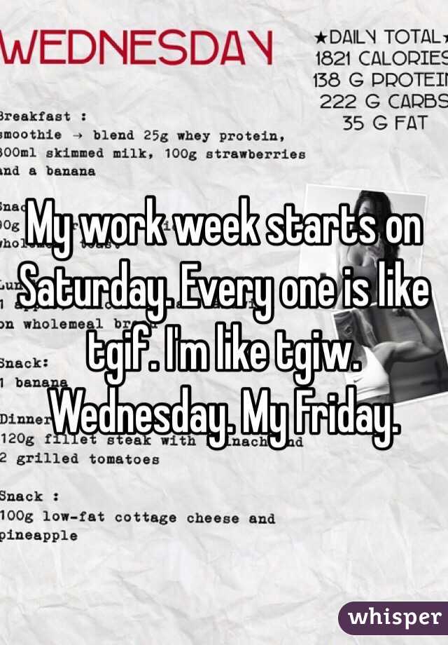 My work week starts on Saturday. Every one is like tgif. I'm like tgiw. Wednesday. My Friday. 