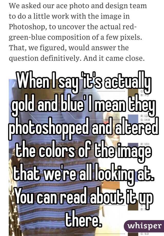 When I say 'it's actually gold and blue' I mean they photoshopped and altered the colors of the image that we're all looking at. You can read about it up there. 