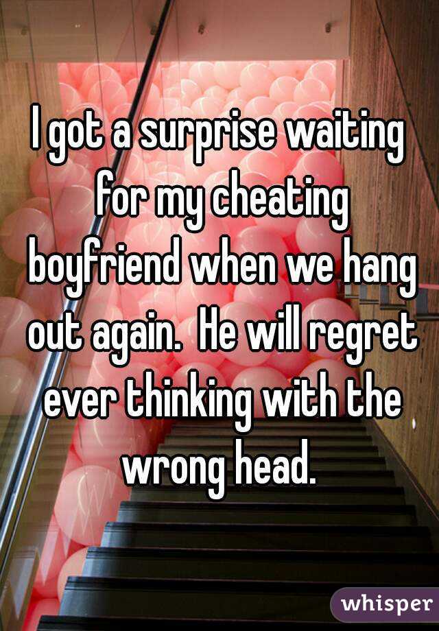 I got a surprise waiting for my cheating boyfriend when we hang out again.  He will regret ever thinking with the wrong head. 
