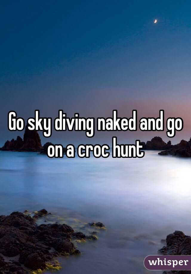 Go sky diving naked and go on a croc hunt 