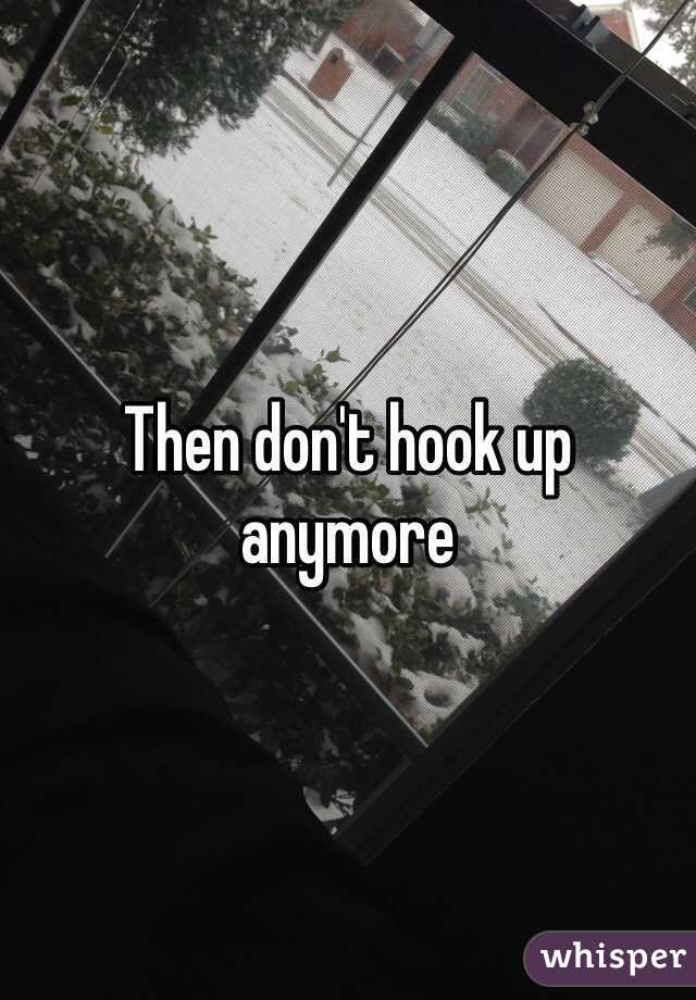Then don't hook up anymore