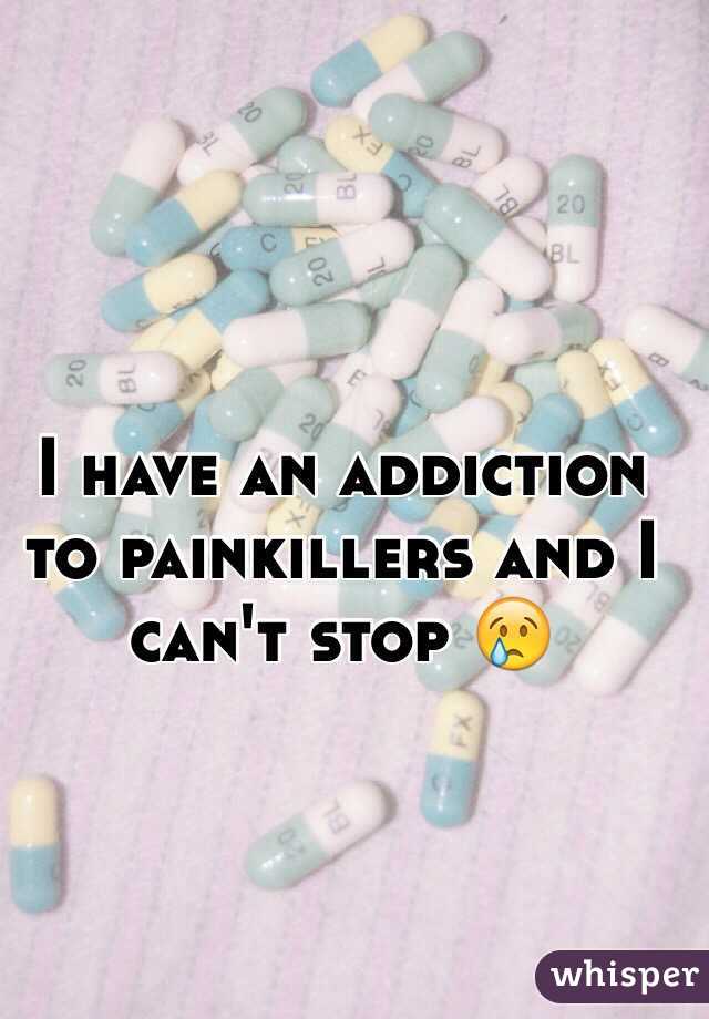 I have an addiction to painkillers and I can't stop 😢