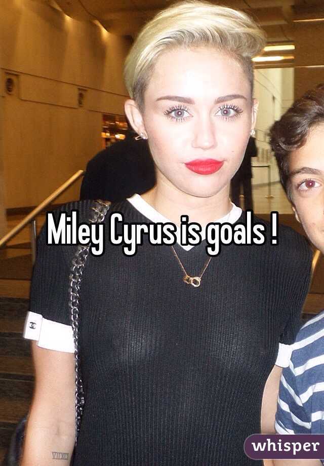 Miley Cyrus is goals ! 