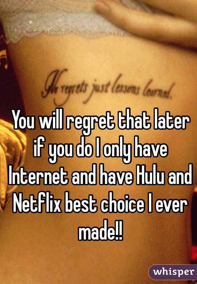 You will regret that later if you do I only have Internet and have Hulu and Netflix best choice I ever made!!