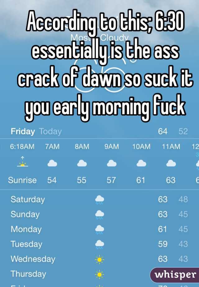 According to this; 6:30 essentially is the ass crack of dawn so suck it you early morning fuck 