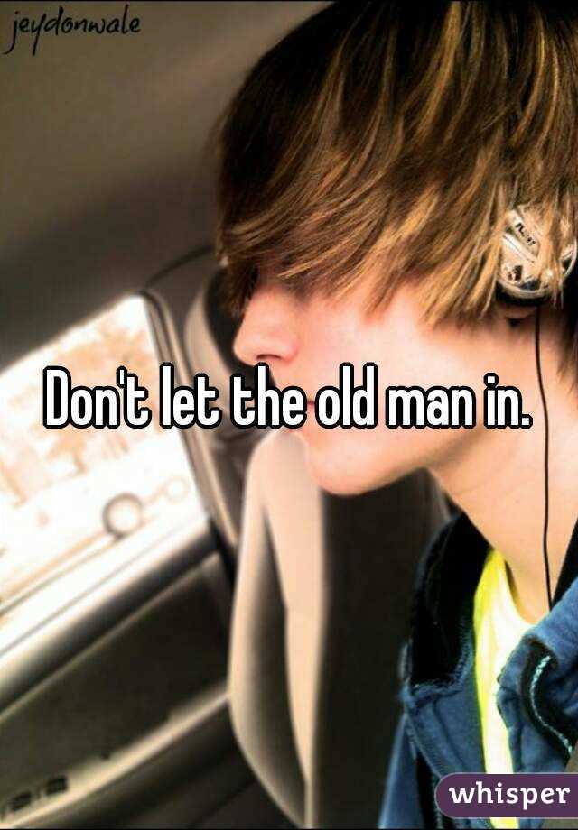 Don't let the old man in.