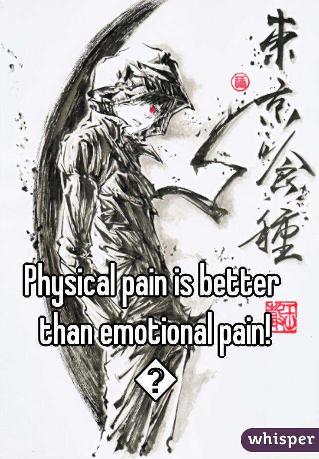 Physical pain is better than emotional pain! 😢
