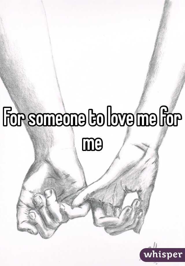 For someone to love me for me