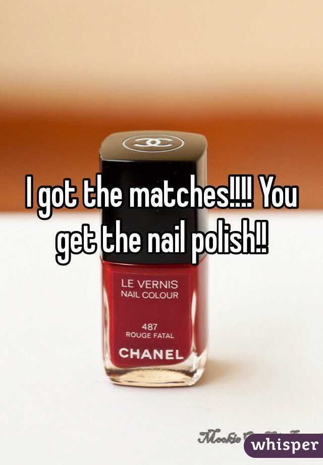 I got the matches!!!! You get the nail polish!!