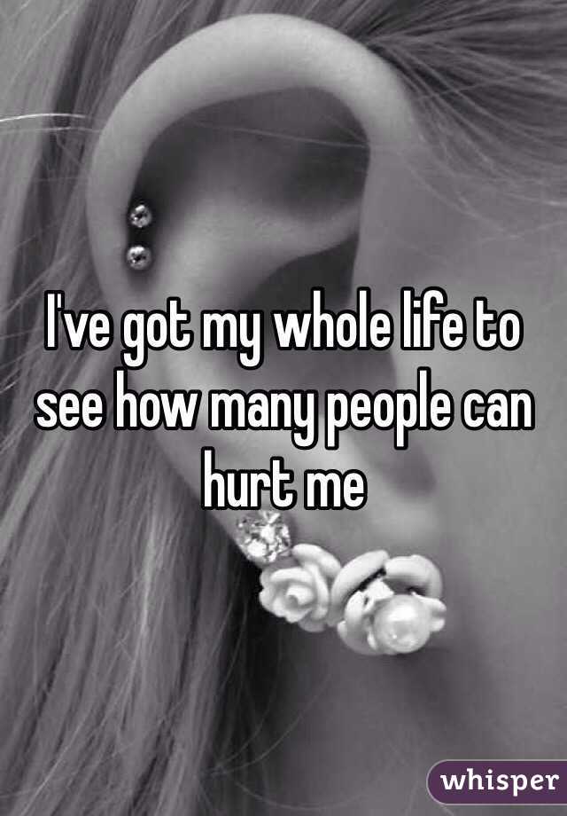 I've got my whole life to see how many people can hurt me 