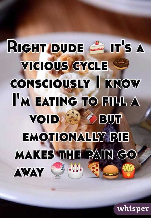 Right dude 🍰 it's a vicious cycle 🍩consciously I know I'm eating to fill a void 🍪🍫but emotionally pie makes the pain go away 🍧🎂🍕🍔🍟