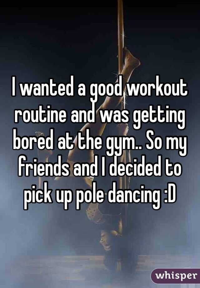 I wanted a good workout routine and was getting bored at the gym.. So my friends and I decided to pick up pole dancing :D 