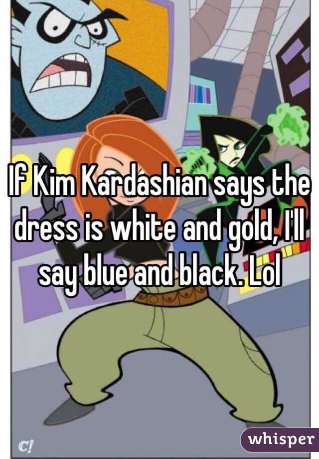 If Kim Kardashian says the dress is white and gold, I'll say blue and black. Lol