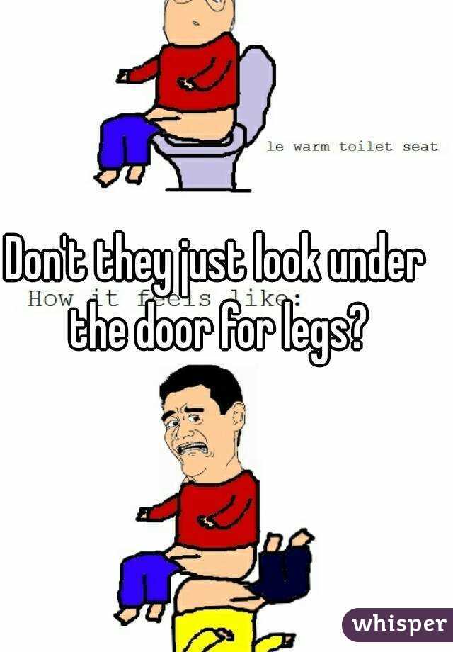 Don't they just look under the door for legs?