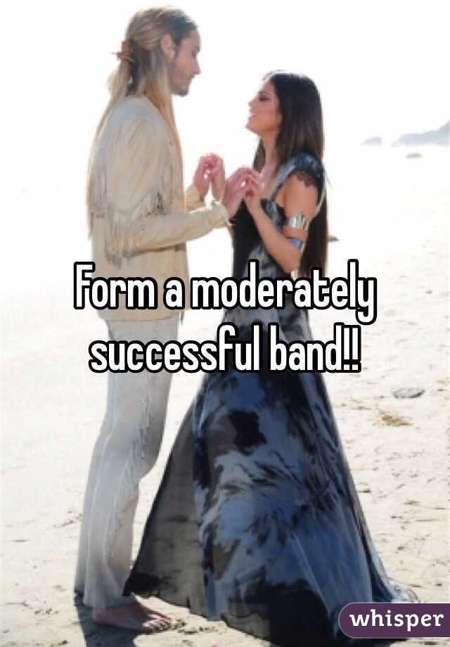 Form a moderately successful band!!
