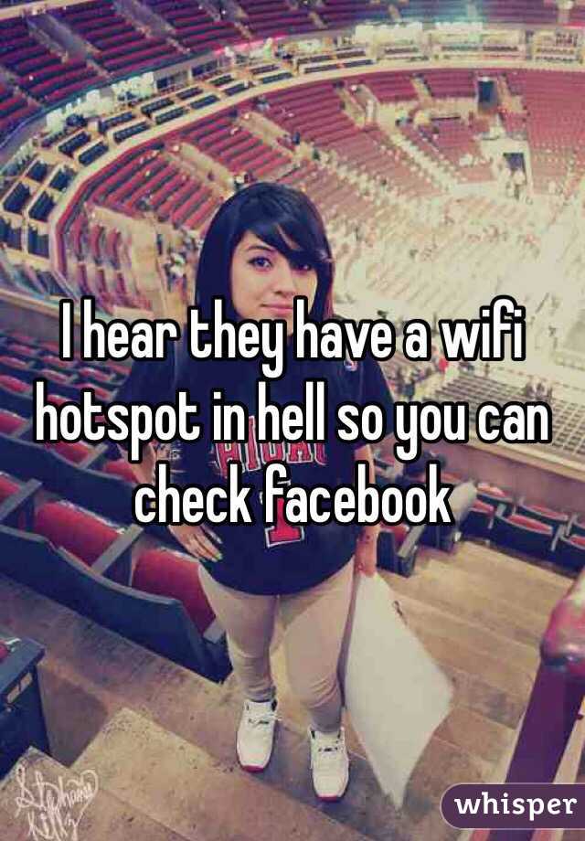 I hear they have a wifi hotspot in hell so you can check facebook 