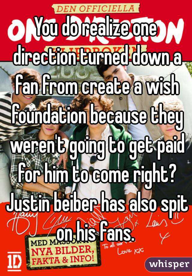 You do realize one direction turned down a fan from create a wish foundation because they weren't going to get paid for him to come right? Justin beiber has also spit on his fans. 