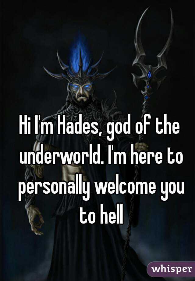 Hi I'm Hades, god of the underworld. I'm here to personally welcome you to hell

