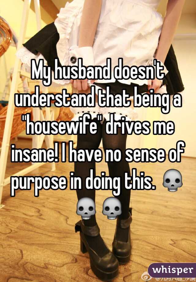 My husband doesn't understand that being a "housewife" drives me insane! I have no sense of purpose in doing this. 💀💀💀
