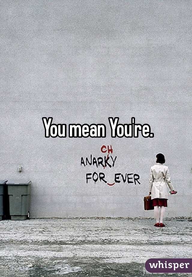 You mean You're. 