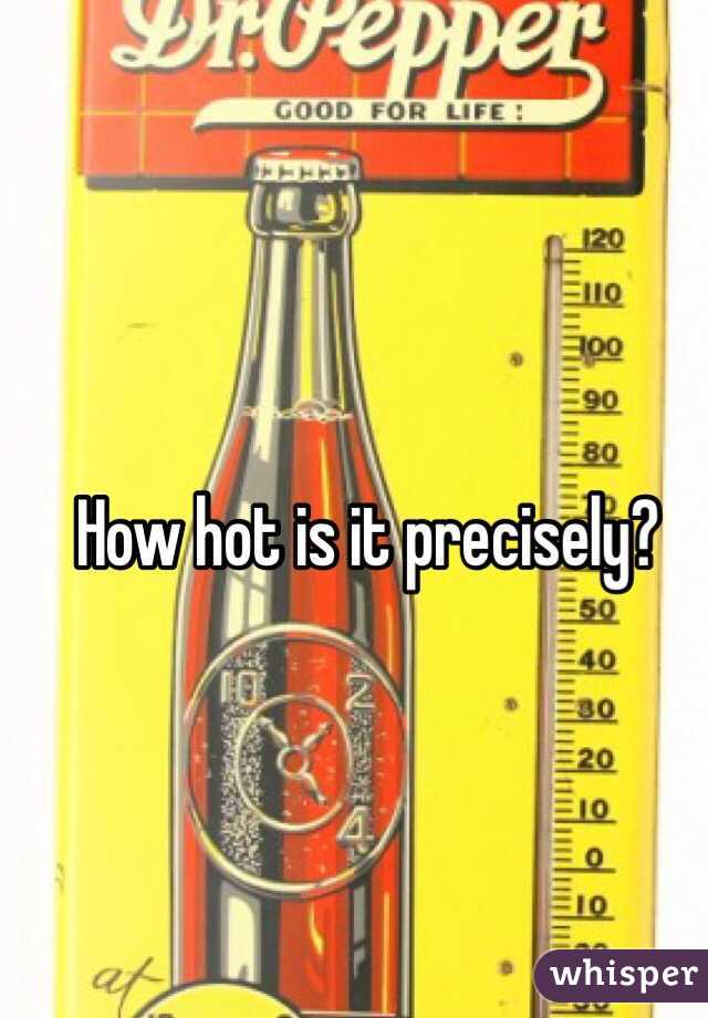 How hot is it precisely?