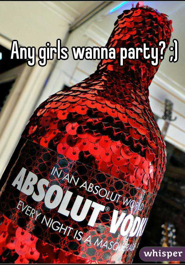 Any girls wanna party? ;)