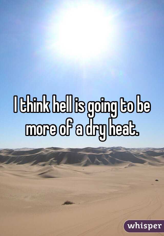 I think hell is going to be more of a dry heat.