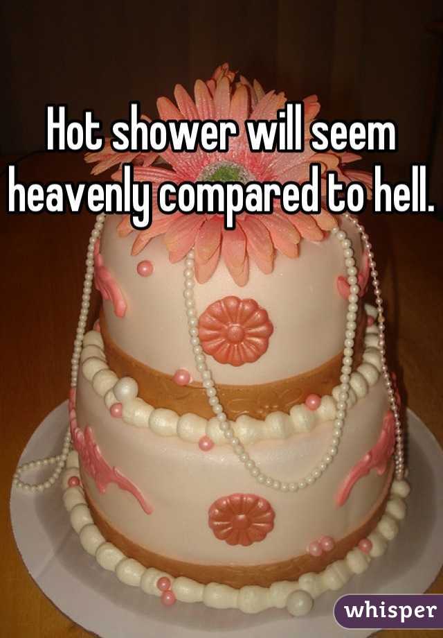 Hot shower will seem heavenly compared to hell.