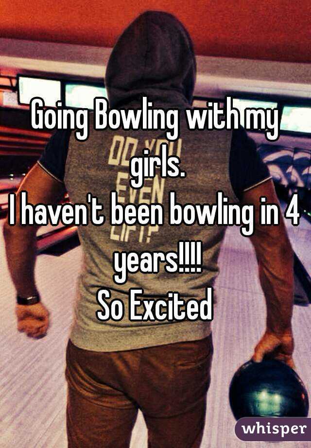 Going Bowling with my girls.
I haven't been bowling in 4 years!!!!
So Excited