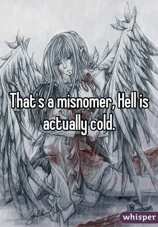 That's a misnomer, Hell is actually cold.