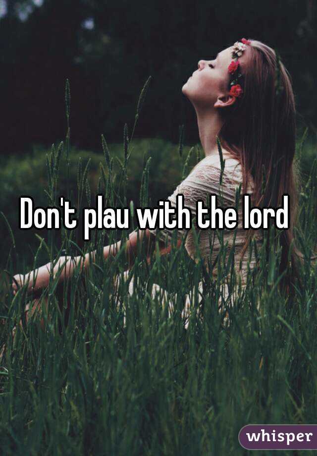 Don't plau with the lord 