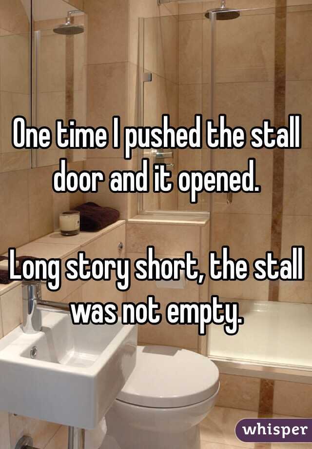 One time I pushed the stall door and it opened.

Long story short, the stall was not empty.