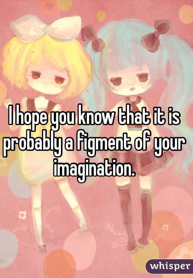 I hope you know that it is probably a figment of your imagination. 