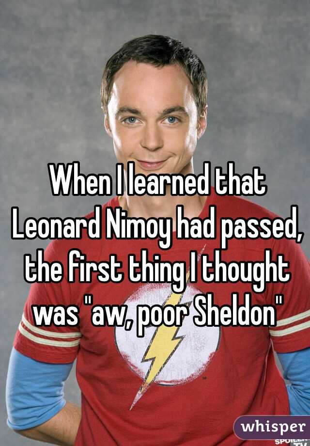 When I learned that Leonard Nimoy had passed, the first thing I thought was "aw, poor Sheldon"