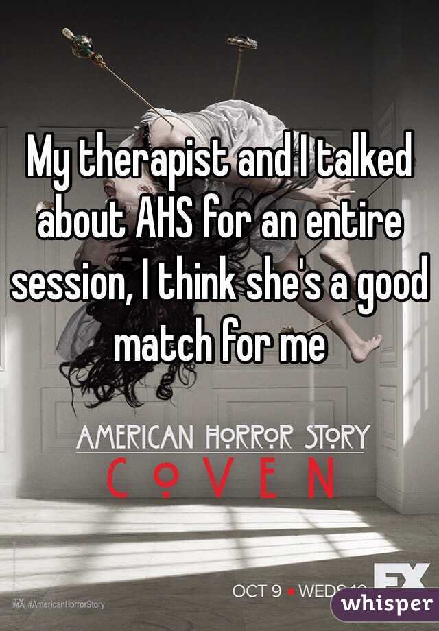 My therapist and I talked about AHS for an entire session, I think she's a good match for me