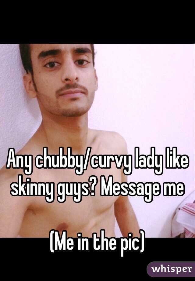 Any chubby/curvy lady like skinny guys? Message me

(Me in the pic)