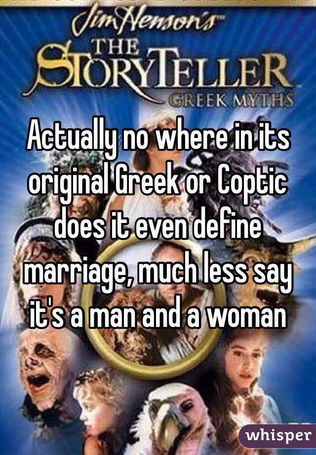 Actually no where in its original Greek or Coptic does it even define marriage, much less say it's a man and a woman