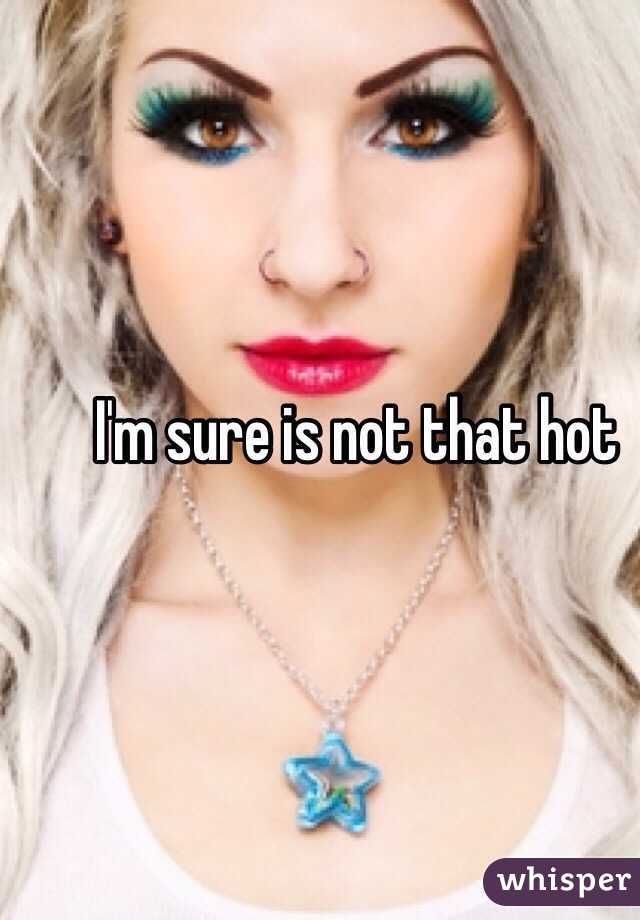 I'm sure is not that hot 