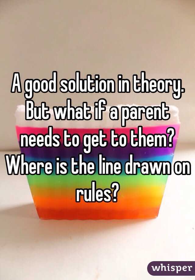 A good solution in theory.  But what if a parent needs to get to them?  Where is the line drawn on rules? 