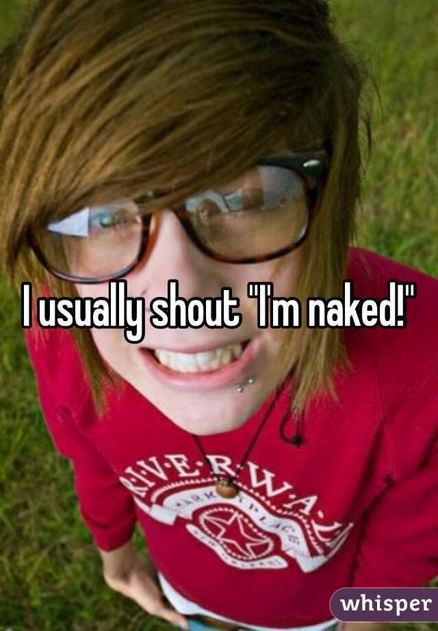 I usually shout "I'm naked!"