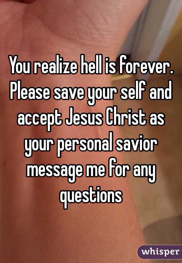 You realize hell is forever. Please save your self and accept Jesus Christ as your personal savior message me for any questions