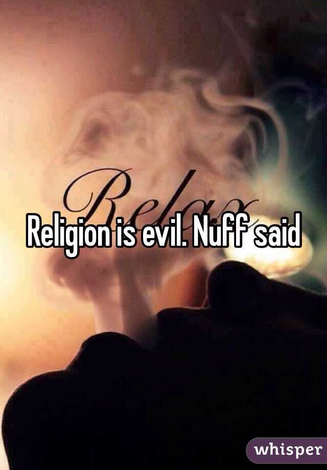 Religion is evil. Nuff said