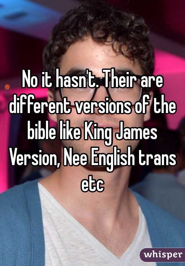 No it hasn't. Their are different versions of the bible like King James Version, Nee English trans etc